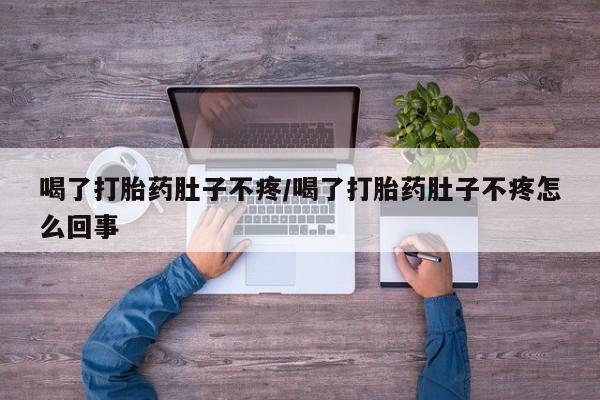 网上卖打胎药微信在线联系方式喝了打胎药肚子不疼/喝了打胎药肚子不疼怎么回事