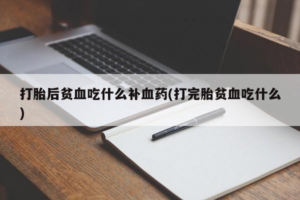 网上卖打胎药微信在线联系方式打胎后贫血吃什么补血药(打完胎贫血吃什么)