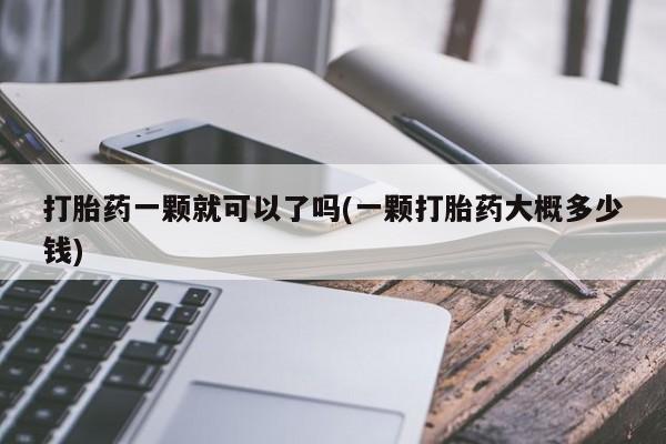 网上卖打胎药微信在线联系方式打胎药一颗就可以了吗(一颗打胎药大概多少钱)