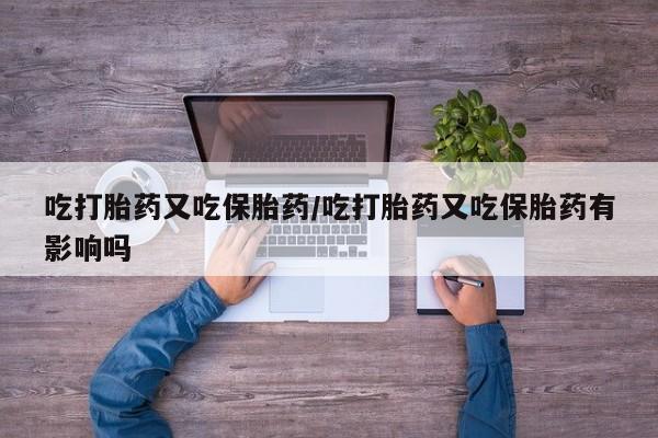 网上卖打胎药微信在线联系方式吃打胎药又吃保胎药/吃打胎药又吃保胎药有影响吗