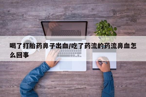 网上卖打胎药微信在线联系方式喝了打胎药鼻子出血/吃了药流的药流鼻血怎么回事