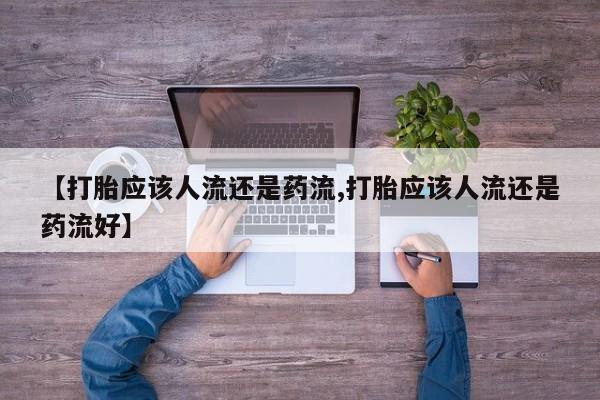 网上卖打胎药微信在线联系方式【打胎应该人流还是药流,打胎应该人流还是药流好】