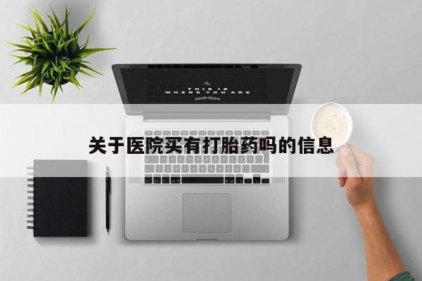 网上卖打胎药微信在线联系方式关于医院买有打胎药吗的信息