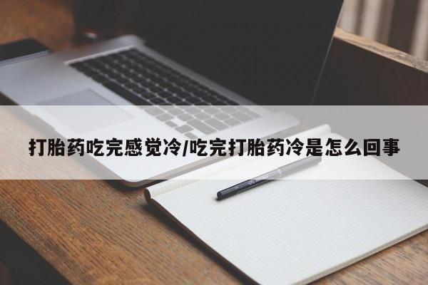 网上卖打胎药微信在线联系方式打胎药吃完感觉冷/吃完打胎药冷是怎么回事