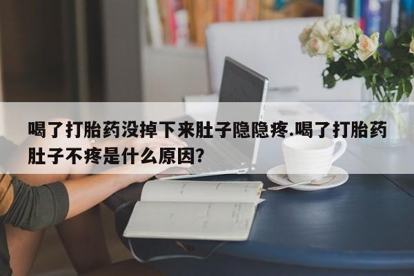 网上卖打胎药微信在线联系方式喝了打胎药没掉下来肚子隐隐疼.喝了打胎药肚子不疼是什么原因？