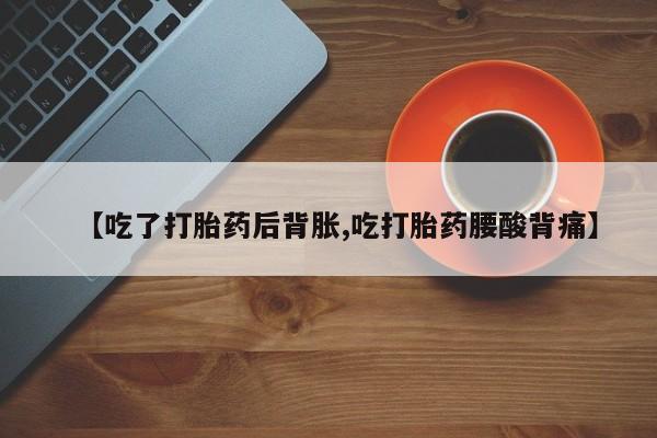 网上卖打胎药微信在线联系方式【吃了打胎药后背胀,吃打胎药腰酸背痛】