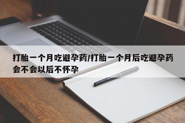 网上卖打胎药微信在线联系方式打胎一个月吃避孕药/打胎一个月后吃避孕药会不会以后不怀孕