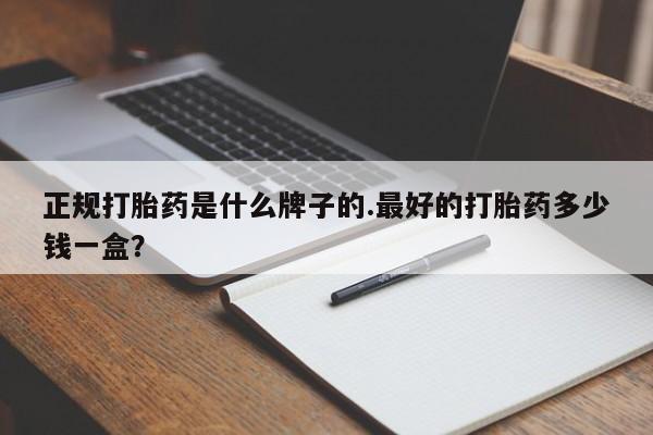 网上卖打胎药微信在线联系方式正规打胎药是什么牌子的.最好的打胎药多少钱一盒？