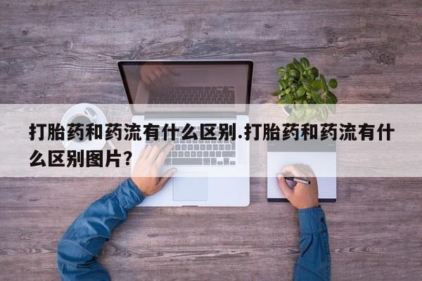 网上卖打胎药微信在线联系方式打胎药和药流有什么区别.打胎药和药流有什么区别图片？