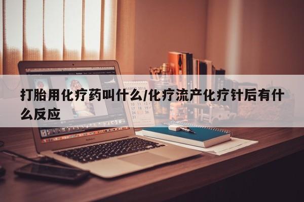 网上卖打胎药微信在线联系方式打胎用化疗药叫什么/化疗流产化疗针后有什么反应
