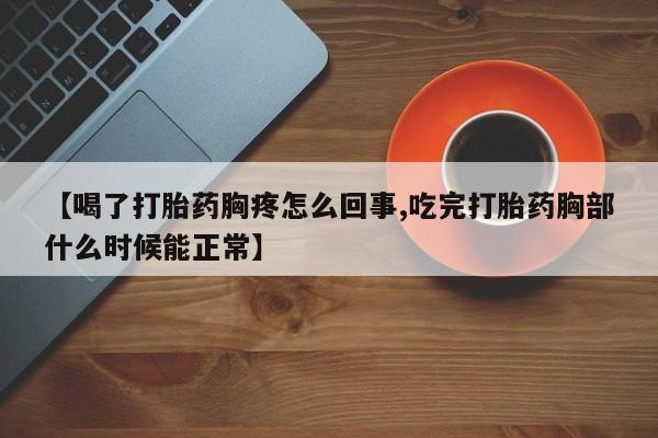 网上卖打胎药微信在线联系方式【喝了打胎药胸疼怎么回事,吃完打胎药胸部什么时候能正常】
