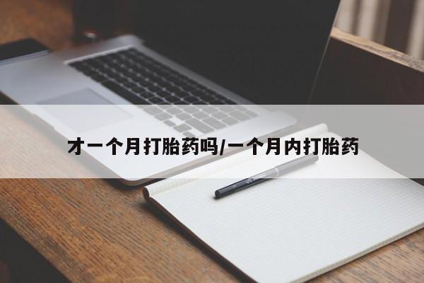 网上卖打胎药微信在线联系方式才一个月打胎药吗/一个月内打胎药