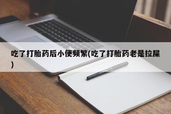 网上卖打胎药微信在线联系方式吃了打胎药后小便频繁(吃了打胎药老是拉屎)