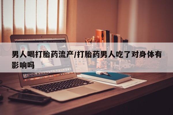 网上卖打胎药微信在线联系方式男人喝打胎药流产/打胎药男人吃了对身体有影响吗