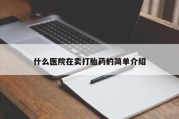网上卖打胎药微信在线联系方式什么医院在卖打胎药的简单介绍