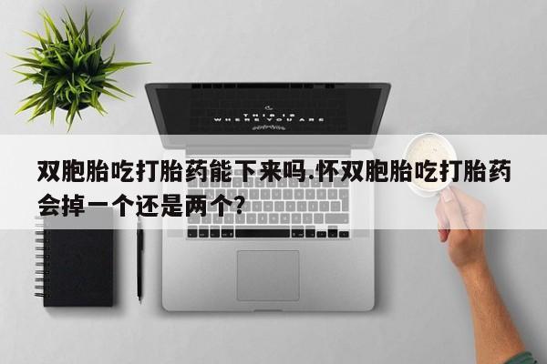 网上卖打胎药微信在线联系方式双胞胎吃打胎药能下来吗.怀双胞胎吃打胎药会掉一个还是两个？