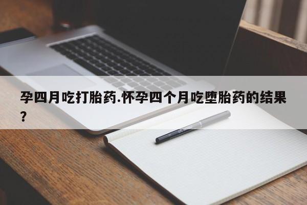 网上卖打胎药微信在线联系方式孕四月吃打胎药.怀孕四个月吃堕胎药的结果？