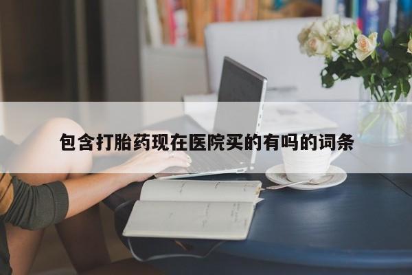 网上卖打胎药微信在线联系方式包含打胎药现在医院买的有吗的词条