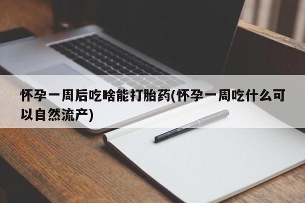 网上卖打胎药微信在线联系方式怀孕一周后吃啥能打胎药(怀孕一周吃什么可以自然流产)