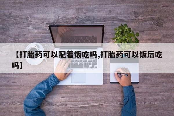 网上卖打胎药微信在线联系方式【打胎药可以配着饭吃吗,打胎药可以饭后吃吗】