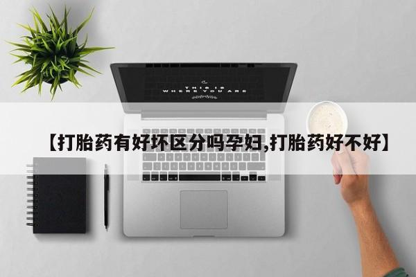 网上卖打胎药微信在线联系方式【打胎药有好坏区分吗孕妇,打胎药好不好】
