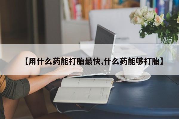 网上卖打胎药微信在线联系方式【用什么药能打胎最快,什么药能够打胎】
