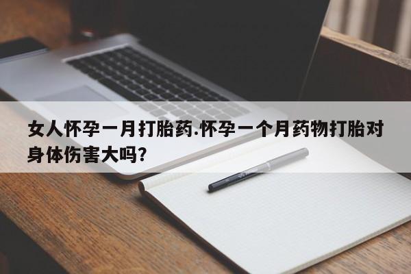 网上卖打胎药微信在线联系方式女人怀孕一月打胎药.怀孕一个月药物打胎对身体伤害大吗？