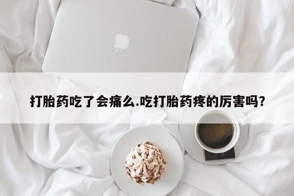 网上卖打胎药微信在线联系方式打胎药吃了会痛么.吃打胎药疼的厉害吗？