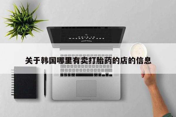 网上卖打胎药微信在线联系方式关于韩国哪里有卖打胎药的店的信息