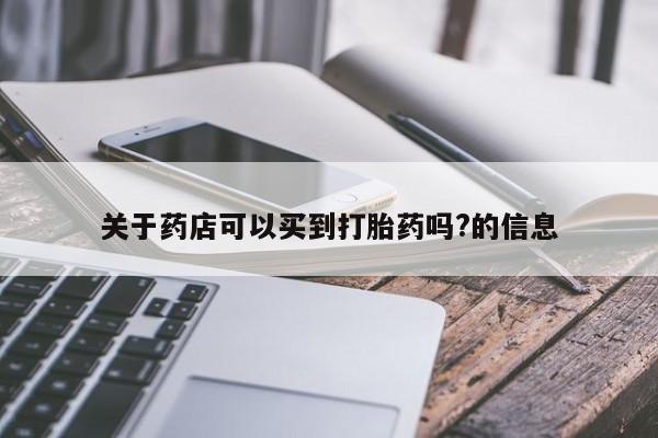 网上卖打胎药微信在线联系方式关于药店可以买到打胎药吗?的信息