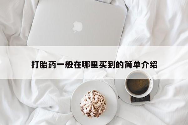 网上卖打胎药微信在线联系方式打胎药一般在哪里买到的简单介绍