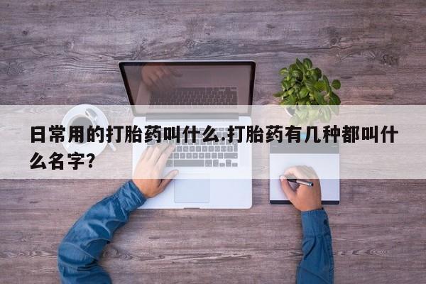 网上卖打胎药微信在线联系方式日常用的打胎药叫什么.打胎药有几种都叫什么名字？