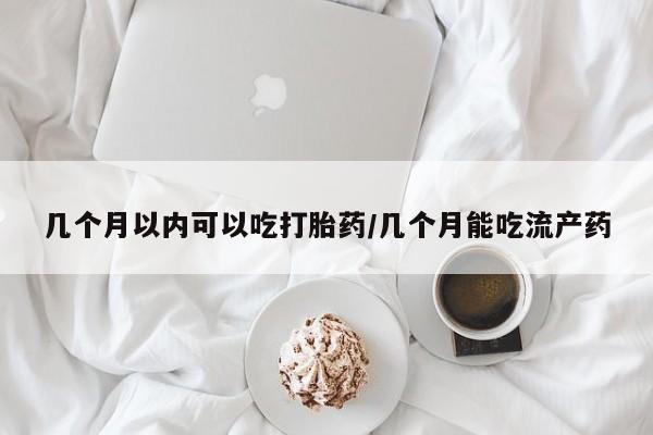网上卖打胎药微信在线联系方式几个月以内可以吃打胎药/几个月能吃流产药