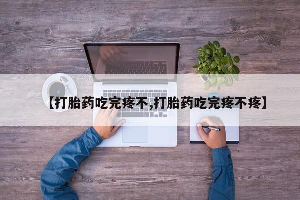 网上卖打胎药微信在线联系方式【打胎药吃完疼不,打胎药吃完疼不疼】