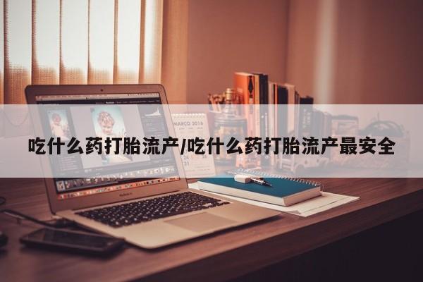 网上卖打胎药微信在线联系方式吃什么药打胎流产/吃什么药打胎流产最安全