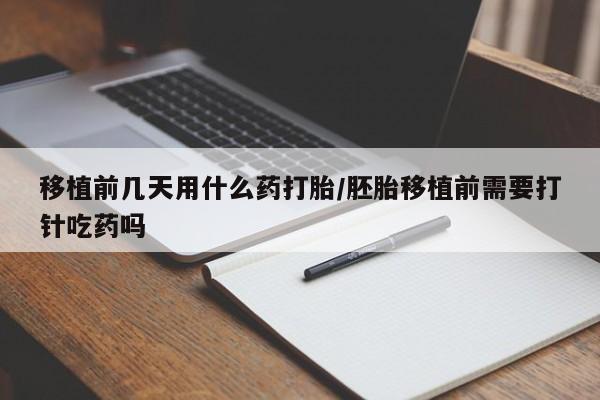 网上卖打胎药微信在线联系方式移植前几天用什么药打胎/胚胎移植前需要打针吃药吗