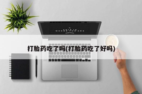 网上卖打胎药微信在线联系方式打胎药吃了吗(打胎药吃了好吗)