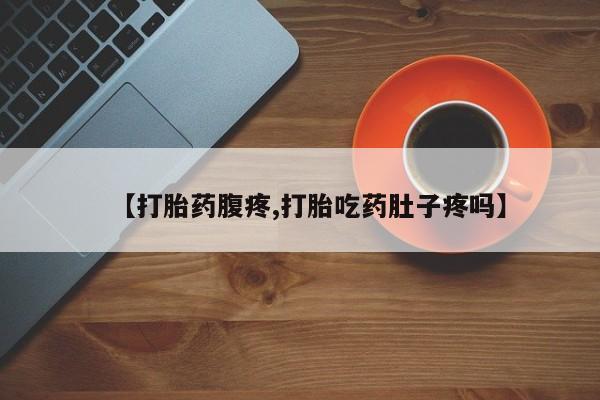网上卖打胎药微信在线联系方式【打胎药腹疼,打胎吃药肚子疼吗】