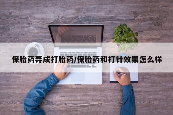 网上卖打胎药微信在线联系方式保胎药弄成打胎药/保胎药和打针效果怎么样