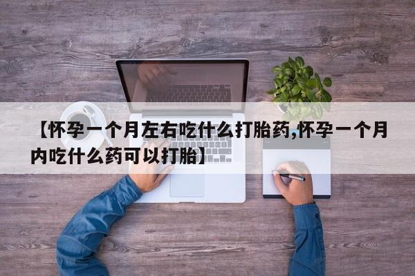 网上卖打胎药微信在线联系方式【怀孕一个月左右吃什么打胎药,怀孕一个月内吃什么药可以打胎】