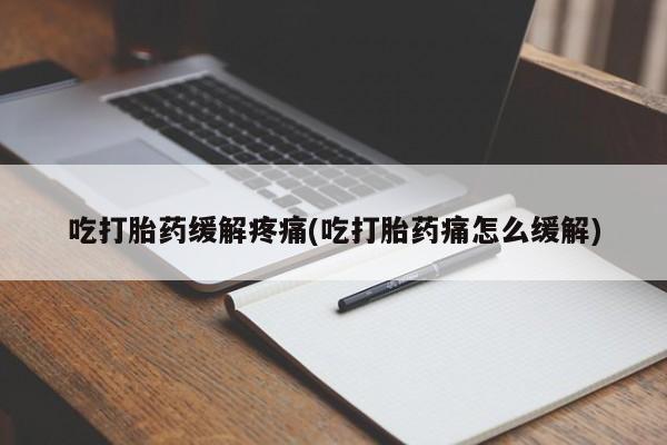 网上卖打胎药微信在线联系方式吃打胎药缓解疼痛(吃打胎药痛怎么缓解)