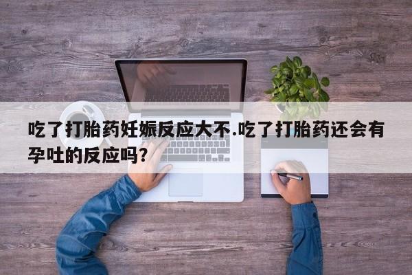 网上卖打胎药微信在线联系方式吃了打胎药妊娠反应大不.吃了打胎药还会有孕吐的反应吗？
