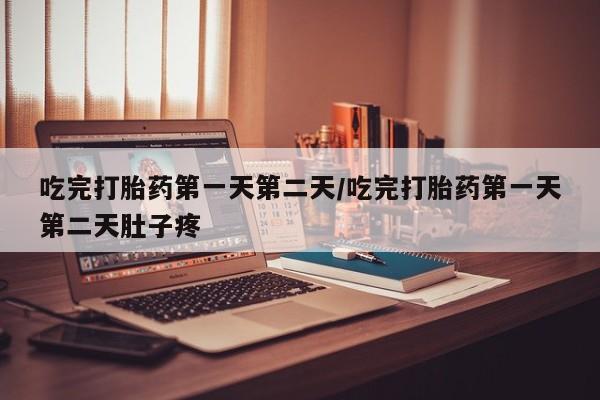网上卖打胎药微信在线联系方式吃完打胎药第一天第二天/吃完打胎药第一天第二天肚子疼