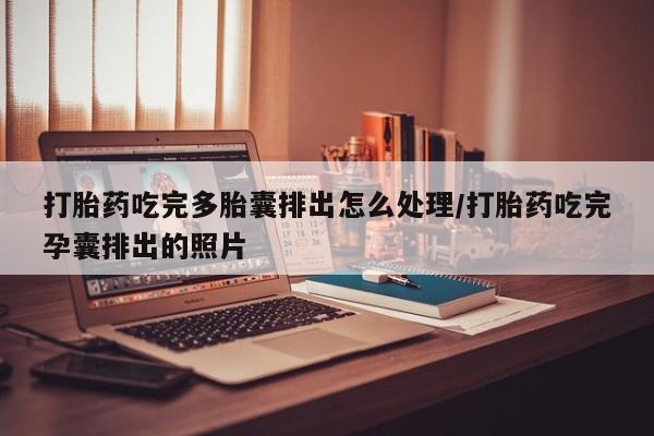 网上卖打胎药微信在线联系方式打胎药吃完多胎囊排出怎么处理/打胎药吃完孕囊排出的照片