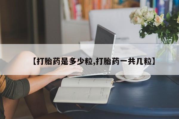 网上卖打胎药微信在线联系方式【打胎药是多少粒,打胎药一共几粒】