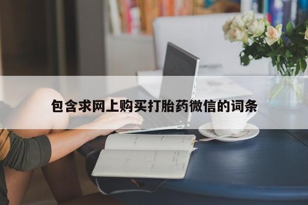网上卖打胎药微信在线联系方式包含求网上购买打胎药微信的词条