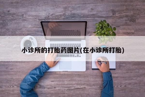 网上卖打胎药微信在线联系方式小诊所的打胎药图片(在小诊所打胎)