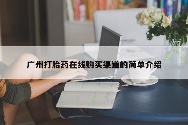网上卖打胎药微信在线联系方式广州打胎药在线购买渠道的简单介绍
