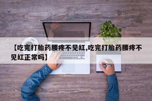 网上卖打胎药微信在线联系方式【吃完打胎药腰疼不见红,吃完打胎药腰疼不见红正常吗】