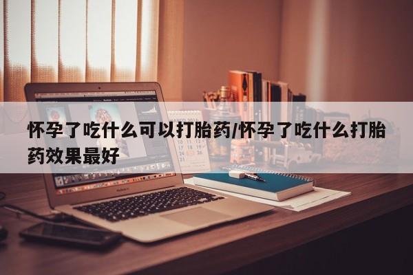 网上卖打胎药微信在线联系方式怀孕了吃什么可以打胎药/怀孕了吃什么打胎药效果最好